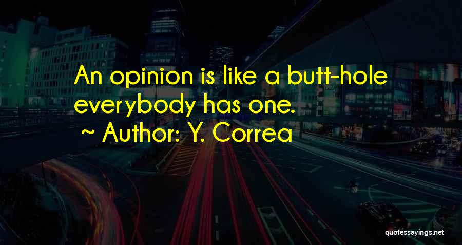 Y. Correa Quotes: An Opinion Is Like A Butt-hole Everybody Has One.