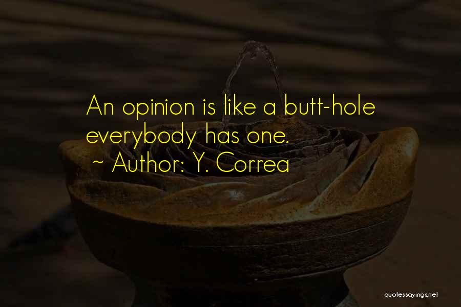 Y. Correa Quotes: An Opinion Is Like A Butt-hole Everybody Has One.