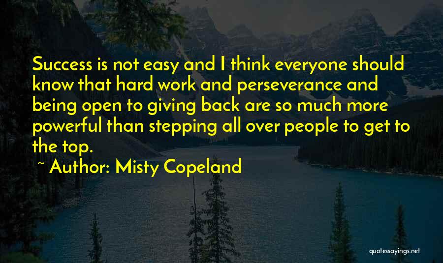 Misty Copeland Quotes: Success Is Not Easy And I Think Everyone Should Know That Hard Work And Perseverance And Being Open To Giving