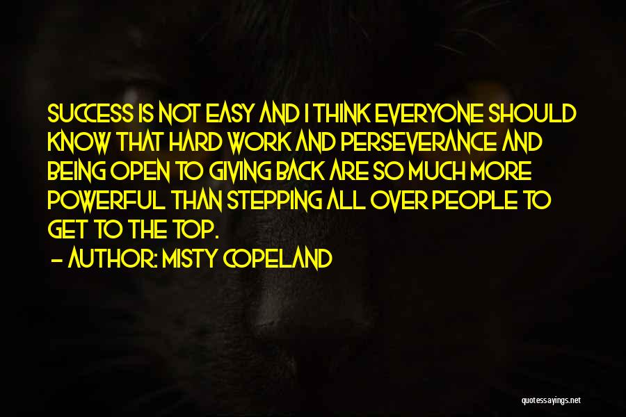 Misty Copeland Quotes: Success Is Not Easy And I Think Everyone Should Know That Hard Work And Perseverance And Being Open To Giving