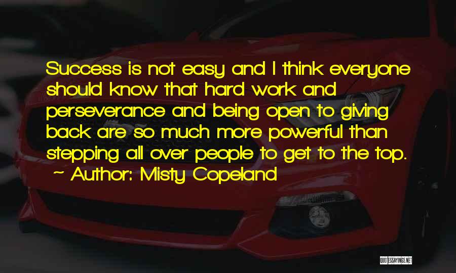 Misty Copeland Quotes: Success Is Not Easy And I Think Everyone Should Know That Hard Work And Perseverance And Being Open To Giving