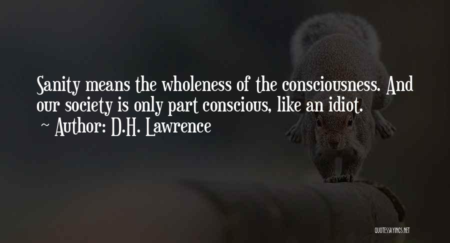 D.H. Lawrence Quotes: Sanity Means The Wholeness Of The Consciousness. And Our Society Is Only Part Conscious, Like An Idiot.