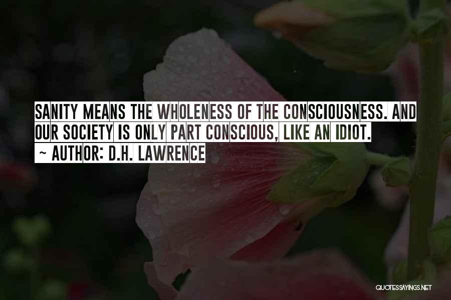 D.H. Lawrence Quotes: Sanity Means The Wholeness Of The Consciousness. And Our Society Is Only Part Conscious, Like An Idiot.