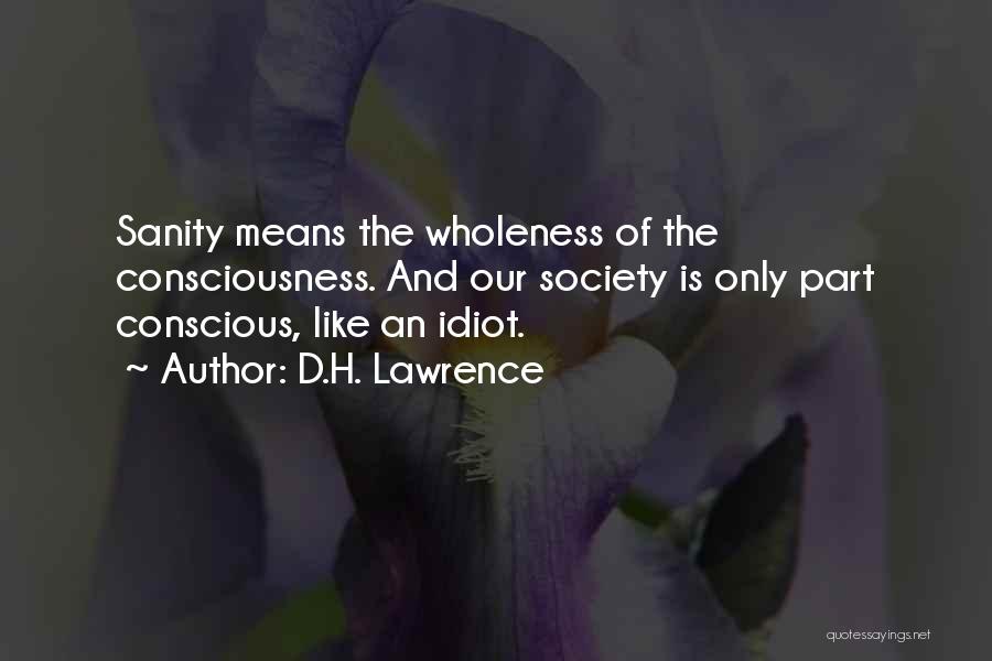 D.H. Lawrence Quotes: Sanity Means The Wholeness Of The Consciousness. And Our Society Is Only Part Conscious, Like An Idiot.
