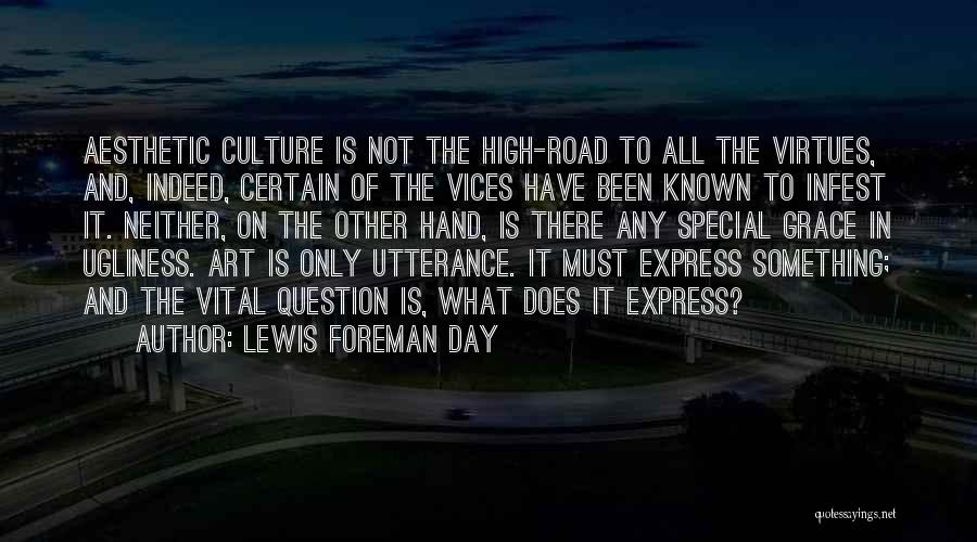 Lewis Foreman Day Quotes: Aesthetic Culture Is Not The High-road To All The Virtues, And, Indeed, Certain Of The Vices Have Been Known To