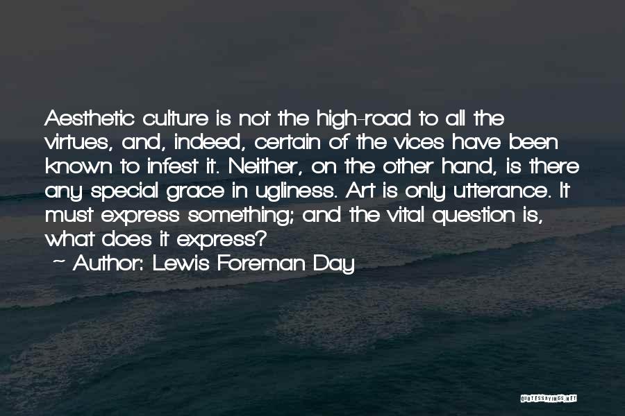 Lewis Foreman Day Quotes: Aesthetic Culture Is Not The High-road To All The Virtues, And, Indeed, Certain Of The Vices Have Been Known To