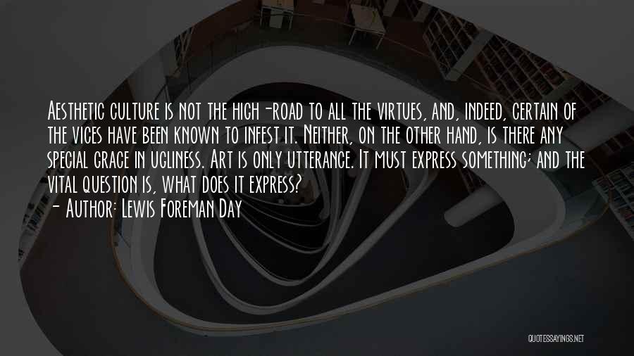 Lewis Foreman Day Quotes: Aesthetic Culture Is Not The High-road To All The Virtues, And, Indeed, Certain Of The Vices Have Been Known To