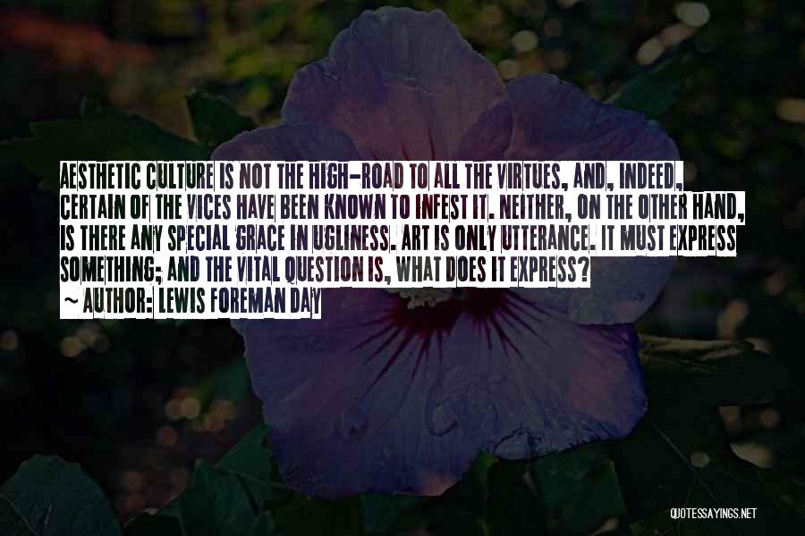 Lewis Foreman Day Quotes: Aesthetic Culture Is Not The High-road To All The Virtues, And, Indeed, Certain Of The Vices Have Been Known To