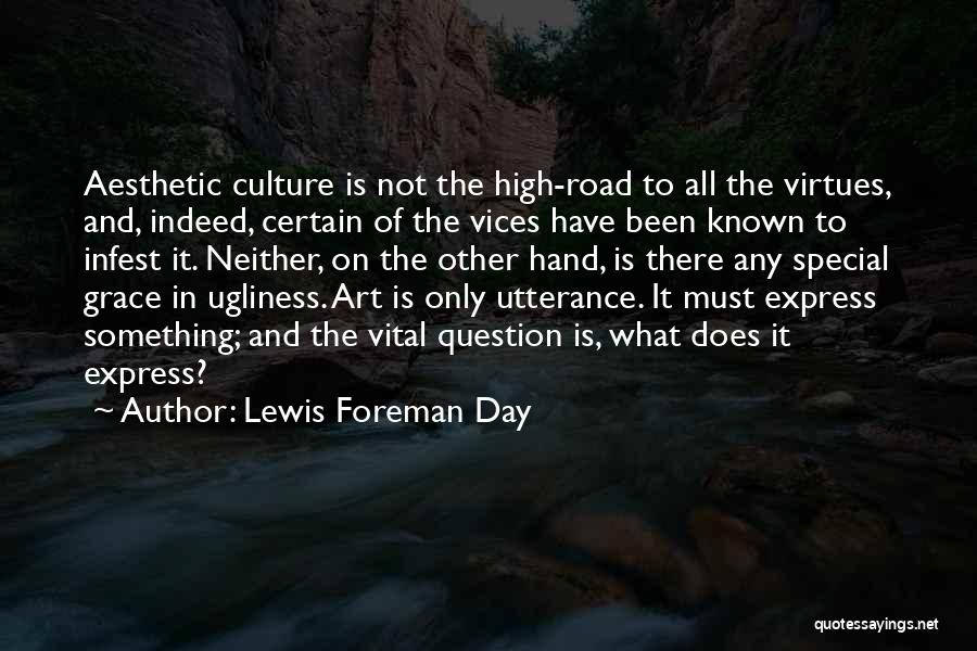 Lewis Foreman Day Quotes: Aesthetic Culture Is Not The High-road To All The Virtues, And, Indeed, Certain Of The Vices Have Been Known To