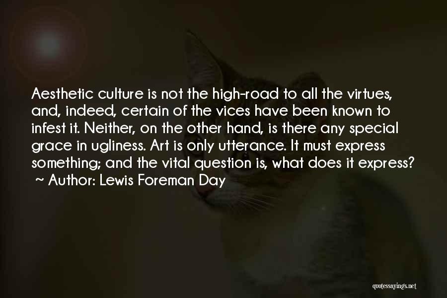 Lewis Foreman Day Quotes: Aesthetic Culture Is Not The High-road To All The Virtues, And, Indeed, Certain Of The Vices Have Been Known To