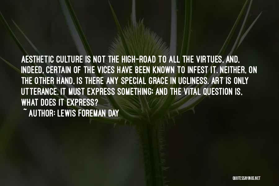 Lewis Foreman Day Quotes: Aesthetic Culture Is Not The High-road To All The Virtues, And, Indeed, Certain Of The Vices Have Been Known To