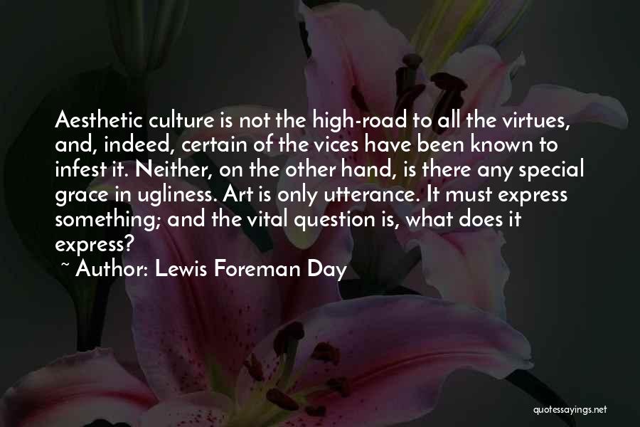 Lewis Foreman Day Quotes: Aesthetic Culture Is Not The High-road To All The Virtues, And, Indeed, Certain Of The Vices Have Been Known To