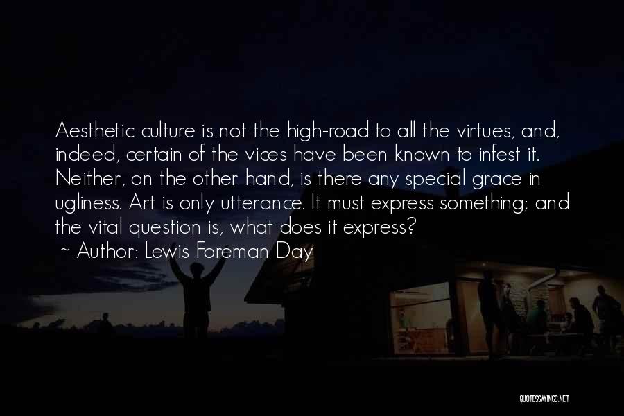 Lewis Foreman Day Quotes: Aesthetic Culture Is Not The High-road To All The Virtues, And, Indeed, Certain Of The Vices Have Been Known To