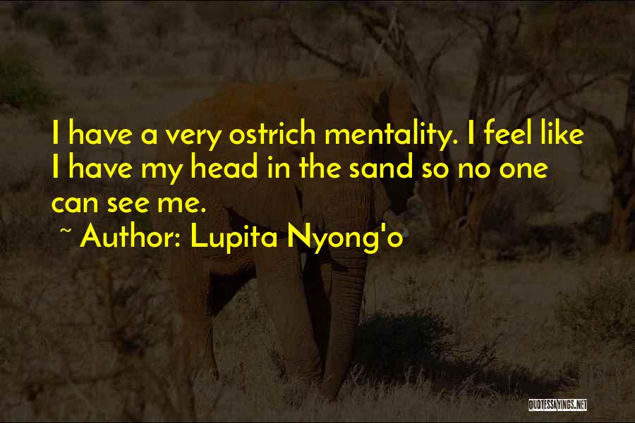 Lupita Nyong'o Quotes: I Have A Very Ostrich Mentality. I Feel Like I Have My Head In The Sand So No One Can