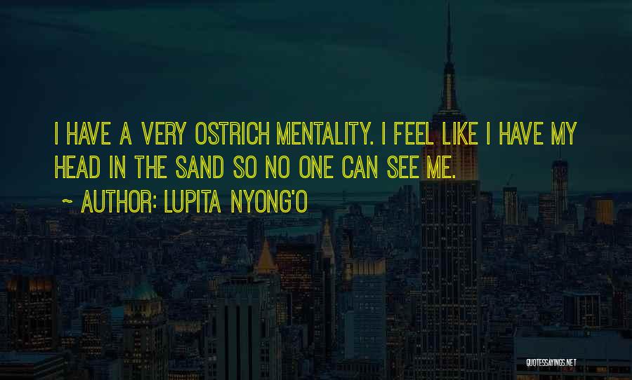 Lupita Nyong'o Quotes: I Have A Very Ostrich Mentality. I Feel Like I Have My Head In The Sand So No One Can