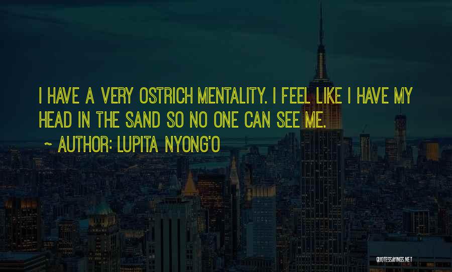 Lupita Nyong'o Quotes: I Have A Very Ostrich Mentality. I Feel Like I Have My Head In The Sand So No One Can