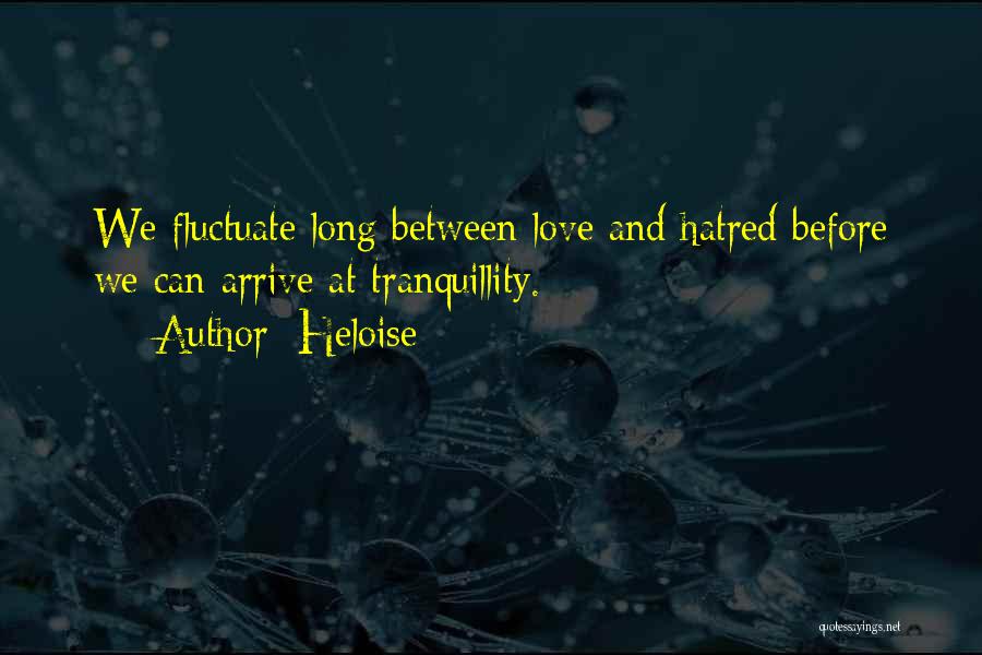 Heloise Quotes: We Fluctuate Long Between Love And Hatred Before We Can Arrive At Tranquillity.