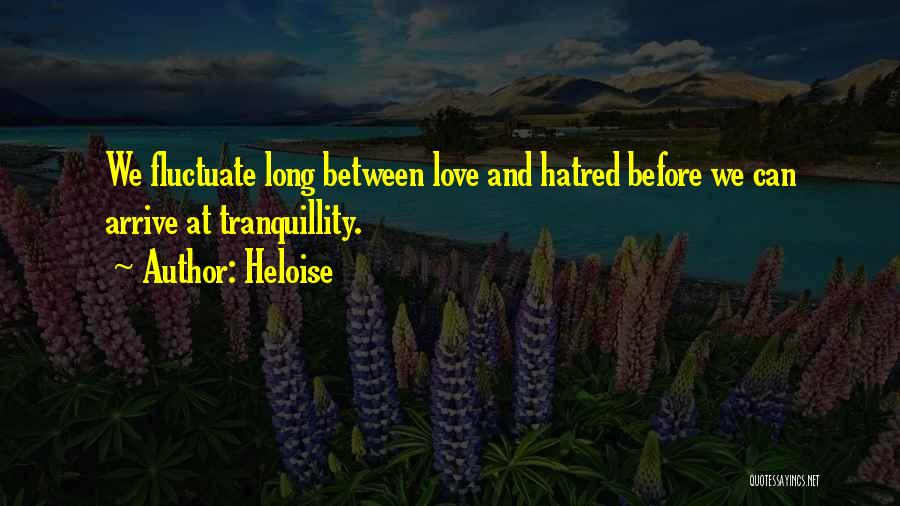 Heloise Quotes: We Fluctuate Long Between Love And Hatred Before We Can Arrive At Tranquillity.
