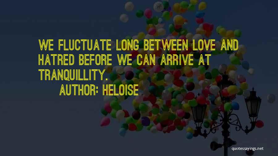 Heloise Quotes: We Fluctuate Long Between Love And Hatred Before We Can Arrive At Tranquillity.