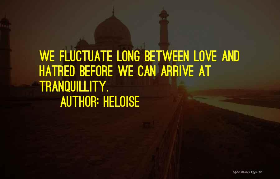 Heloise Quotes: We Fluctuate Long Between Love And Hatred Before We Can Arrive At Tranquillity.