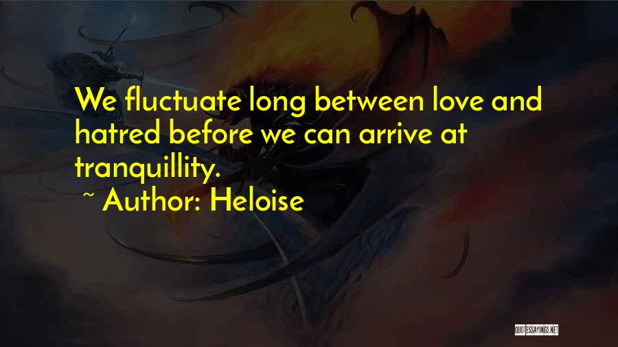 Heloise Quotes: We Fluctuate Long Between Love And Hatred Before We Can Arrive At Tranquillity.