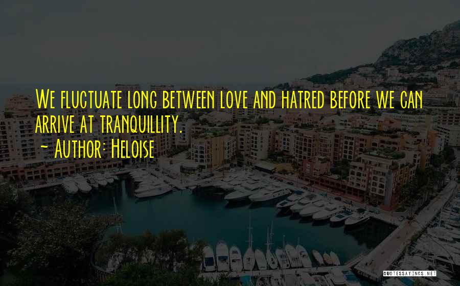 Heloise Quotes: We Fluctuate Long Between Love And Hatred Before We Can Arrive At Tranquillity.
