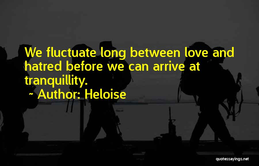 Heloise Quotes: We Fluctuate Long Between Love And Hatred Before We Can Arrive At Tranquillity.