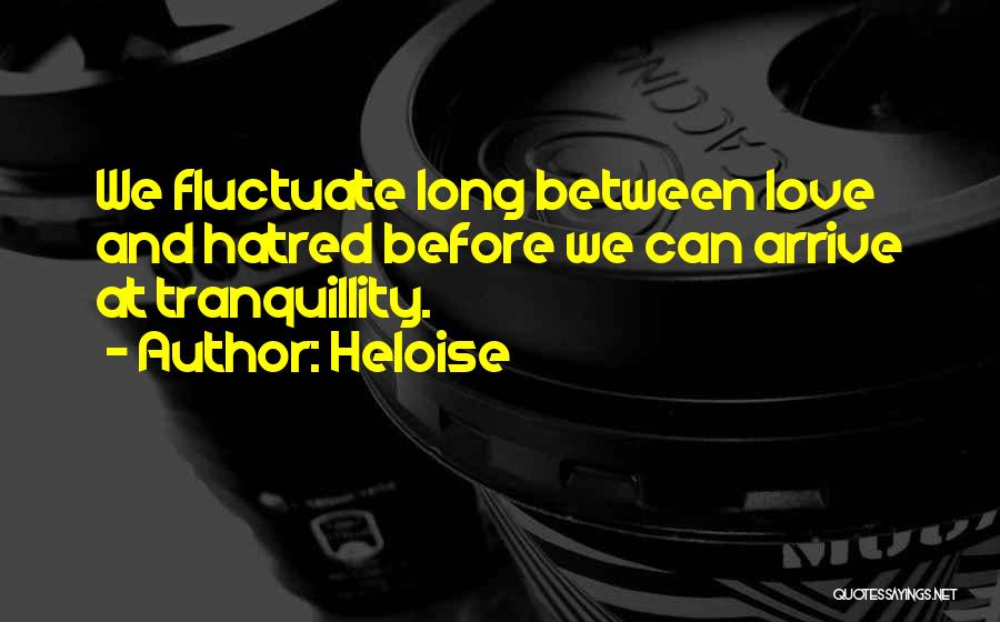Heloise Quotes: We Fluctuate Long Between Love And Hatred Before We Can Arrive At Tranquillity.