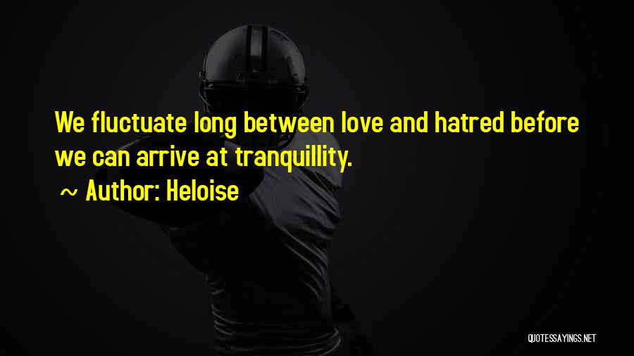 Heloise Quotes: We Fluctuate Long Between Love And Hatred Before We Can Arrive At Tranquillity.