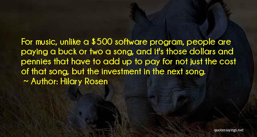 Hilary Rosen Quotes: For Music, Unlike A $500 Software Program, People Are Paying A Buck Or Two A Song, And It's Those Dollars