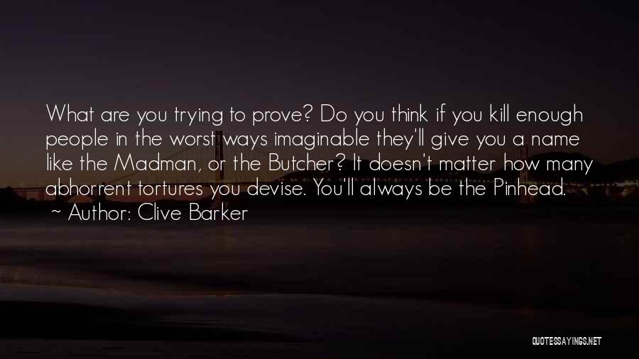 Clive Barker Quotes: What Are You Trying To Prove? Do You Think If You Kill Enough People In The Worst Ways Imaginable They'll