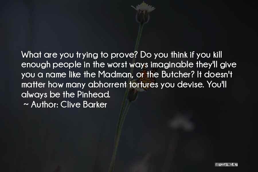 Clive Barker Quotes: What Are You Trying To Prove? Do You Think If You Kill Enough People In The Worst Ways Imaginable They'll