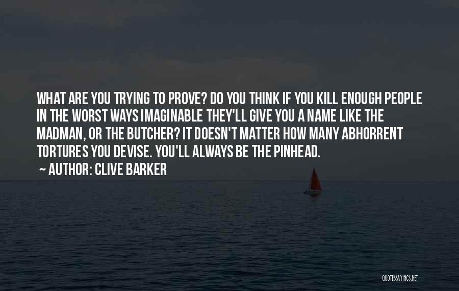 Clive Barker Quotes: What Are You Trying To Prove? Do You Think If You Kill Enough People In The Worst Ways Imaginable They'll