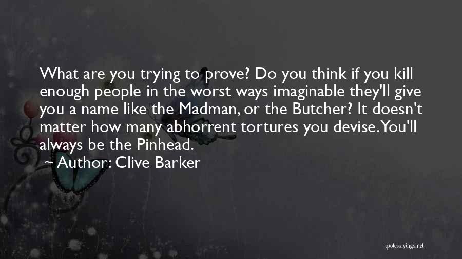 Clive Barker Quotes: What Are You Trying To Prove? Do You Think If You Kill Enough People In The Worst Ways Imaginable They'll