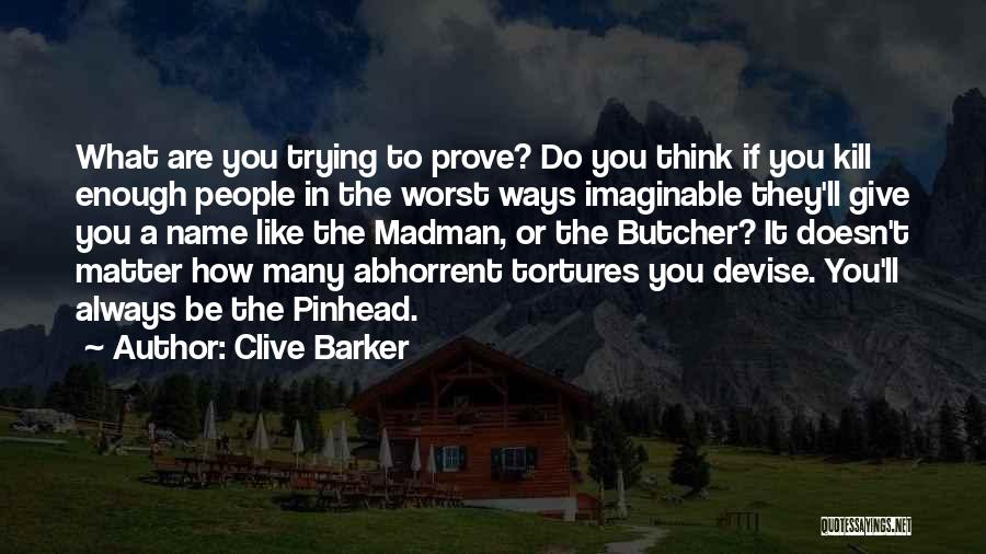 Clive Barker Quotes: What Are You Trying To Prove? Do You Think If You Kill Enough People In The Worst Ways Imaginable They'll