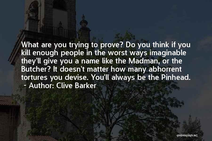 Clive Barker Quotes: What Are You Trying To Prove? Do You Think If You Kill Enough People In The Worst Ways Imaginable They'll