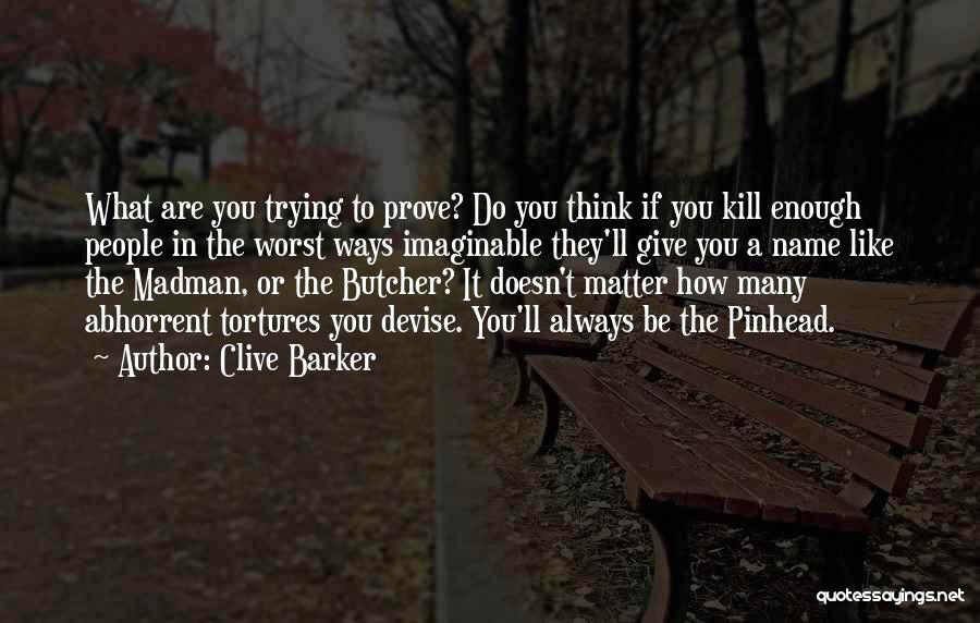 Clive Barker Quotes: What Are You Trying To Prove? Do You Think If You Kill Enough People In The Worst Ways Imaginable They'll