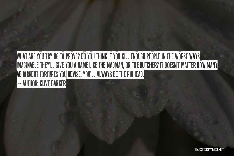 Clive Barker Quotes: What Are You Trying To Prove? Do You Think If You Kill Enough People In The Worst Ways Imaginable They'll