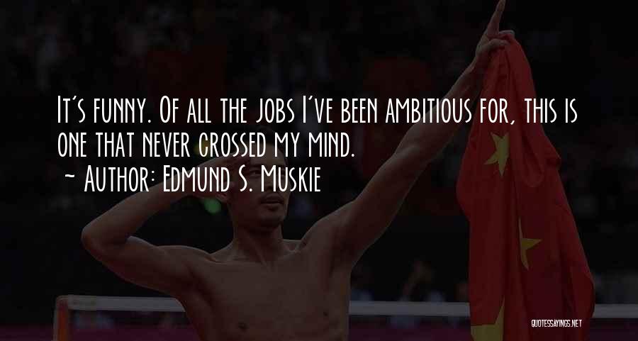 Edmund S. Muskie Quotes: It's Funny. Of All The Jobs I've Been Ambitious For, This Is One That Never Crossed My Mind.