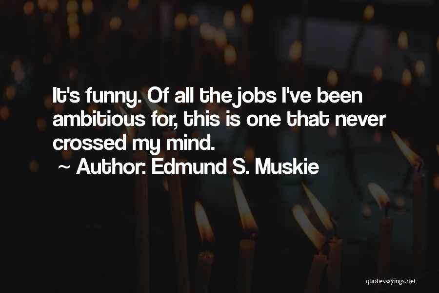 Edmund S. Muskie Quotes: It's Funny. Of All The Jobs I've Been Ambitious For, This Is One That Never Crossed My Mind.