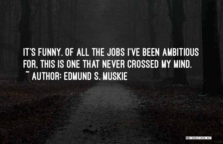 Edmund S. Muskie Quotes: It's Funny. Of All The Jobs I've Been Ambitious For, This Is One That Never Crossed My Mind.