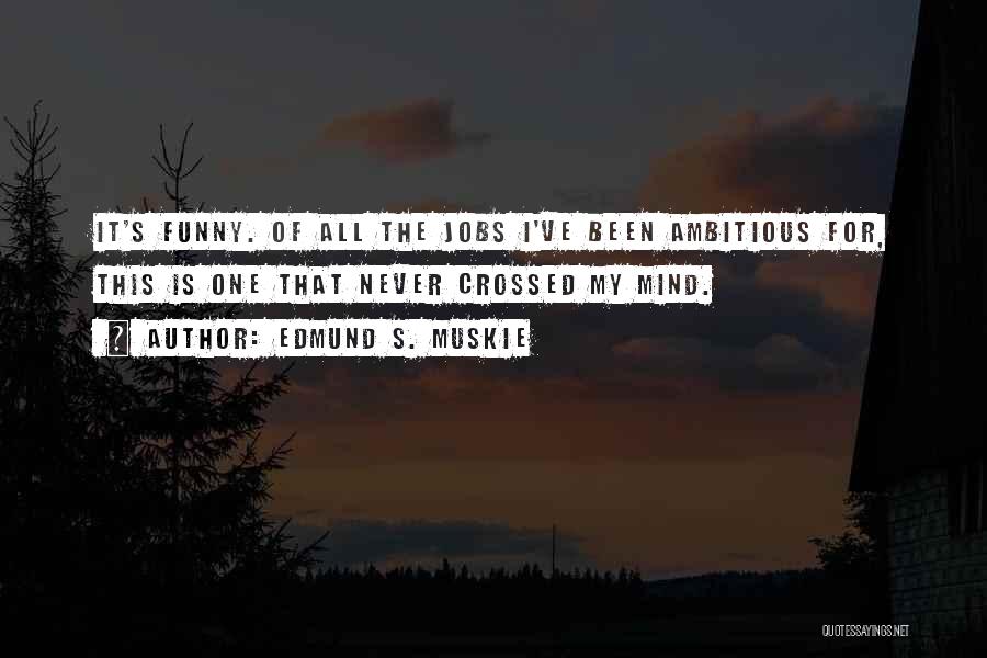 Edmund S. Muskie Quotes: It's Funny. Of All The Jobs I've Been Ambitious For, This Is One That Never Crossed My Mind.