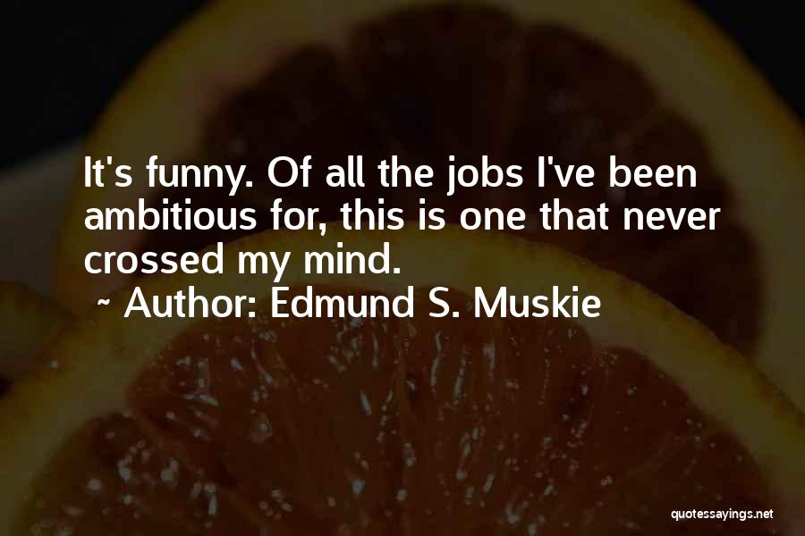 Edmund S. Muskie Quotes: It's Funny. Of All The Jobs I've Been Ambitious For, This Is One That Never Crossed My Mind.