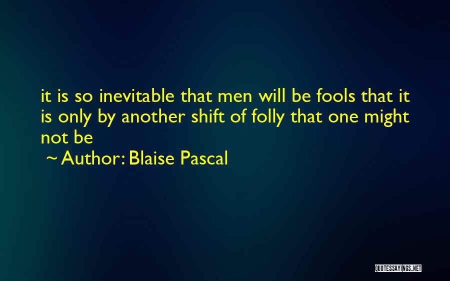 Blaise Pascal Quotes: It Is So Inevitable That Men Will Be Fools That It Is Only By Another Shift Of Folly That One