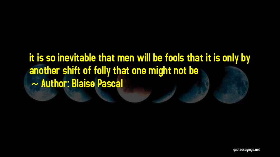 Blaise Pascal Quotes: It Is So Inevitable That Men Will Be Fools That It Is Only By Another Shift Of Folly That One