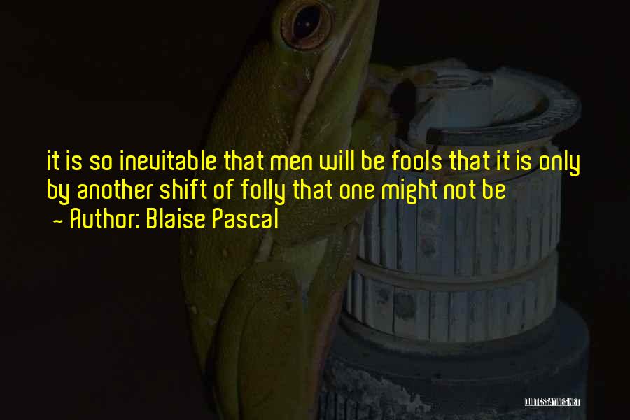 Blaise Pascal Quotes: It Is So Inevitable That Men Will Be Fools That It Is Only By Another Shift Of Folly That One