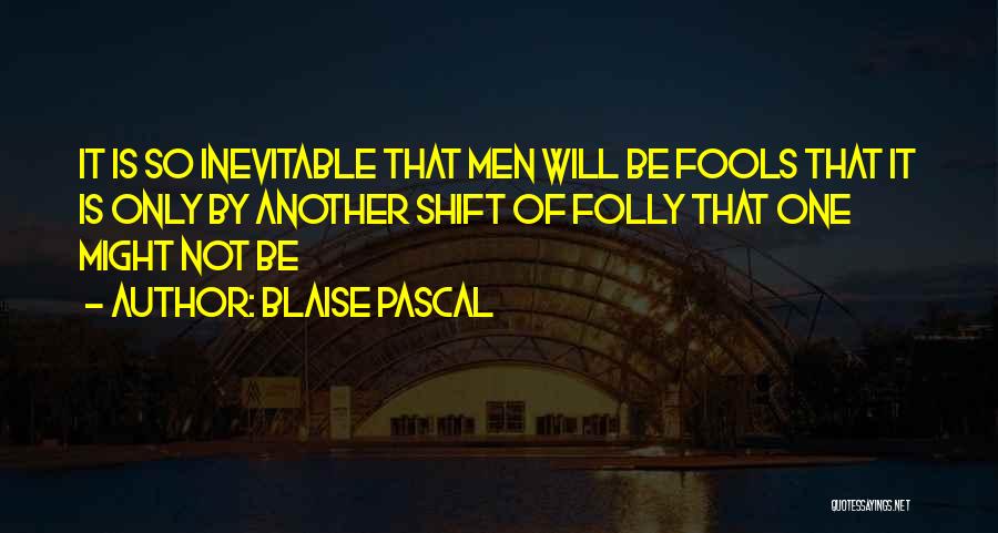 Blaise Pascal Quotes: It Is So Inevitable That Men Will Be Fools That It Is Only By Another Shift Of Folly That One