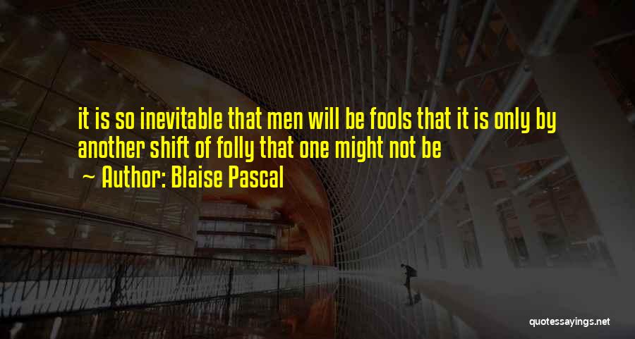 Blaise Pascal Quotes: It Is So Inevitable That Men Will Be Fools That It Is Only By Another Shift Of Folly That One