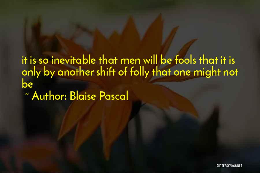 Blaise Pascal Quotes: It Is So Inevitable That Men Will Be Fools That It Is Only By Another Shift Of Folly That One