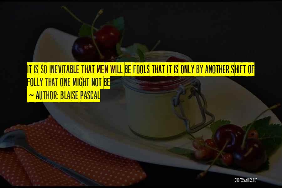 Blaise Pascal Quotes: It Is So Inevitable That Men Will Be Fools That It Is Only By Another Shift Of Folly That One